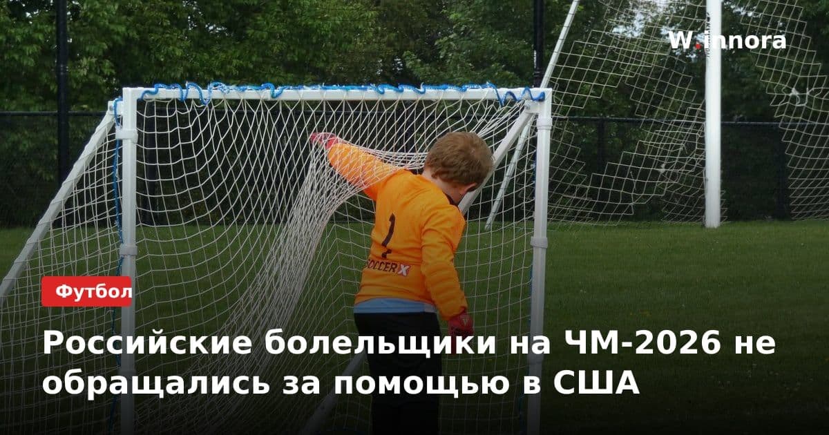 Российские болельщики на ЧМ-2026 не обращались за помощью в США