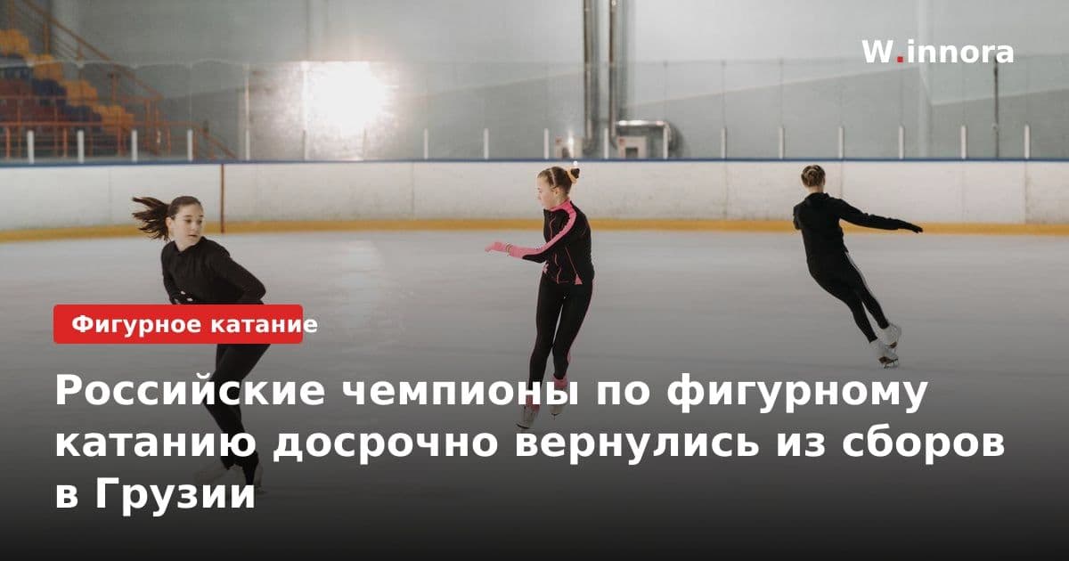 Российские чемпионы по фигурному катанию досрочно вернулись из сборов в Грузии