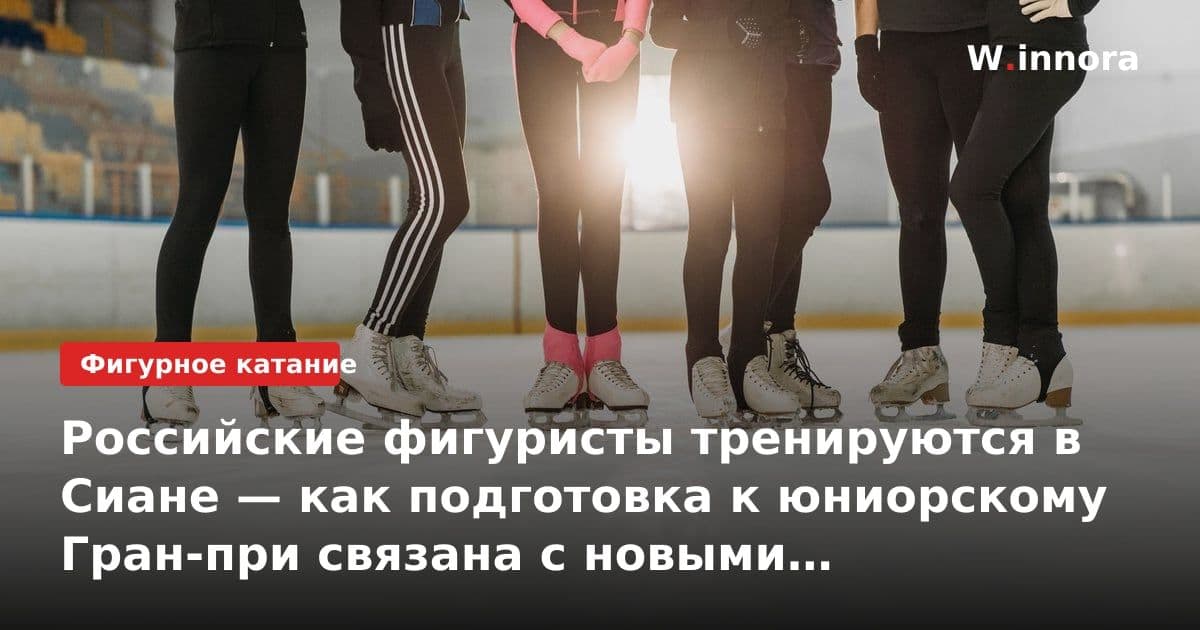 Российские фигуристы тренируются в Сиане — как подготовка к юниорскому Гран-при связана с новыми правилами ISU