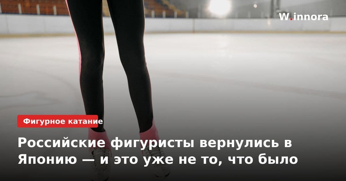Российские фигуристы вернулись в Японию — и это уже не то, что было
