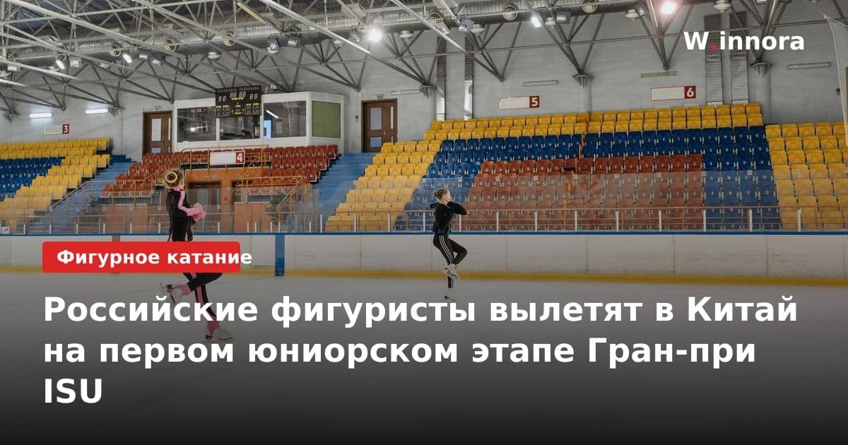 Российские фигуристы вылетят в Китай на первом юниорском этапе Гран-при ISU