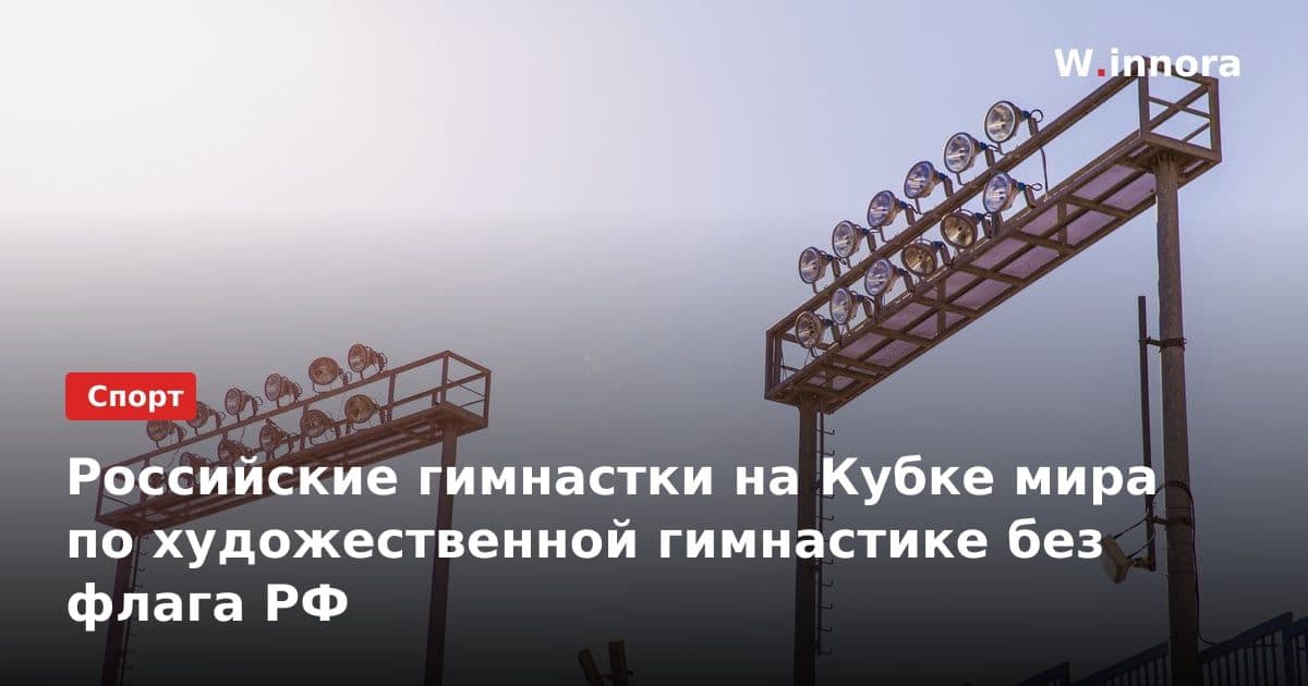 Российские гимнастки на Кубке мира по художественной гимнастике без флага РФ