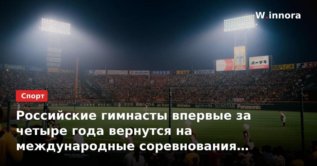 Российские гимнасты впервые за четыре года вернутся на международные соревнования с национальным флагом и гимном