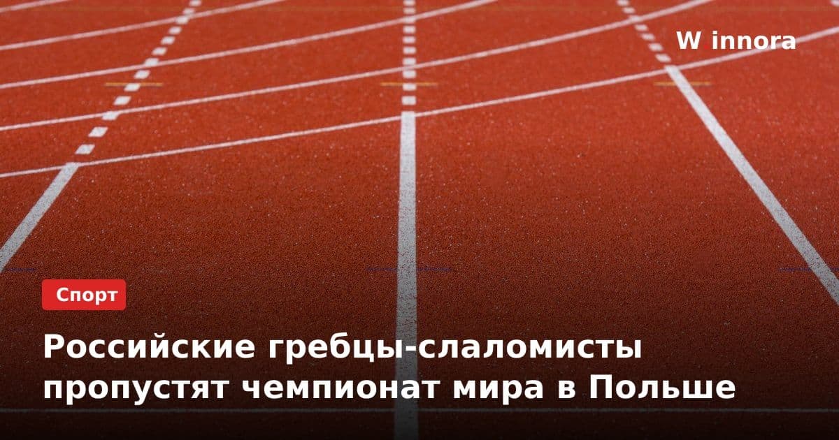 Российские гребцы-слаломисты пропустят чемпионат мира в Польше