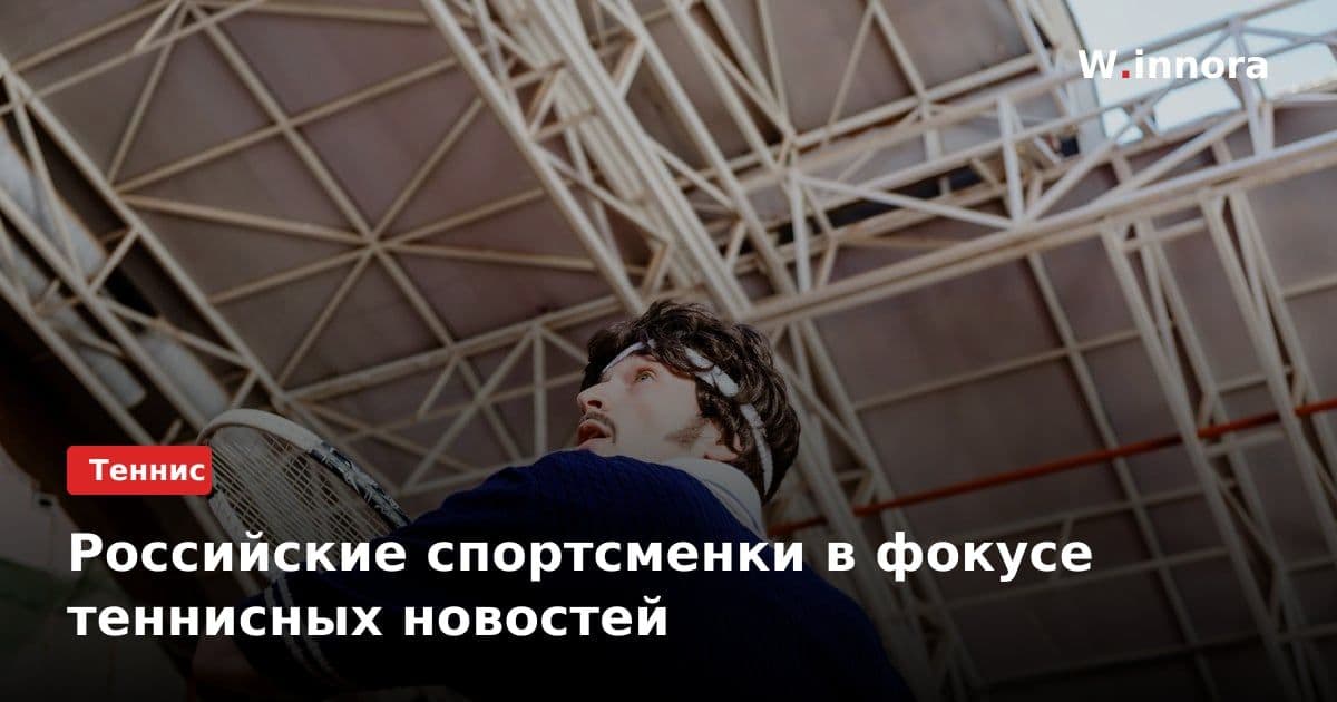Российские спортсменки в фокусе теннисных новостей