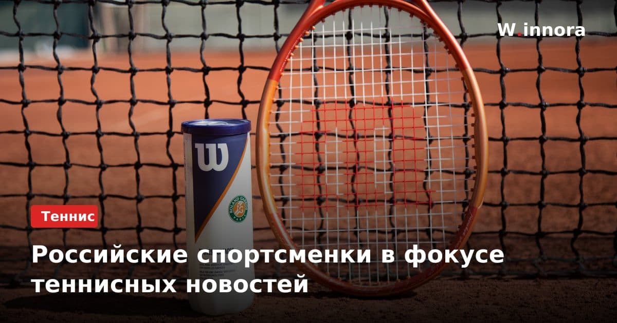 Российские спортсменки в фокусе теннисных новостей