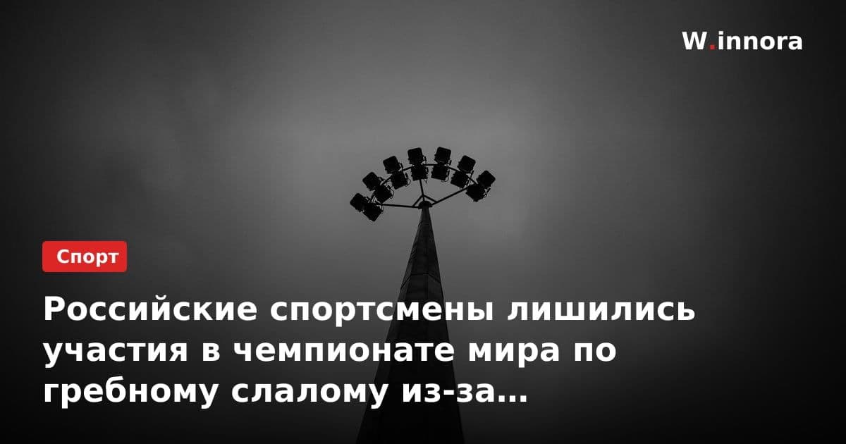Российские спортсмены лишились участия в чемпионате мира по гребному слалому из-за визовых проблем