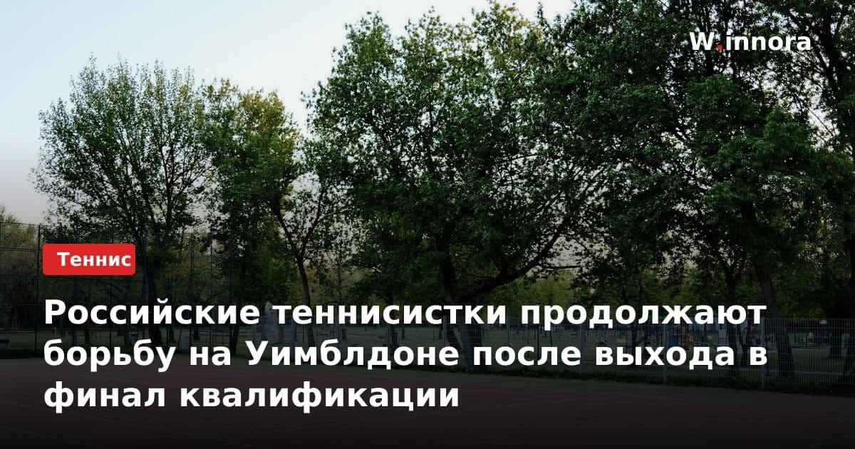 Российские теннисистки продолжают борьбу на Уимблдоне после выхода в финал квалификации