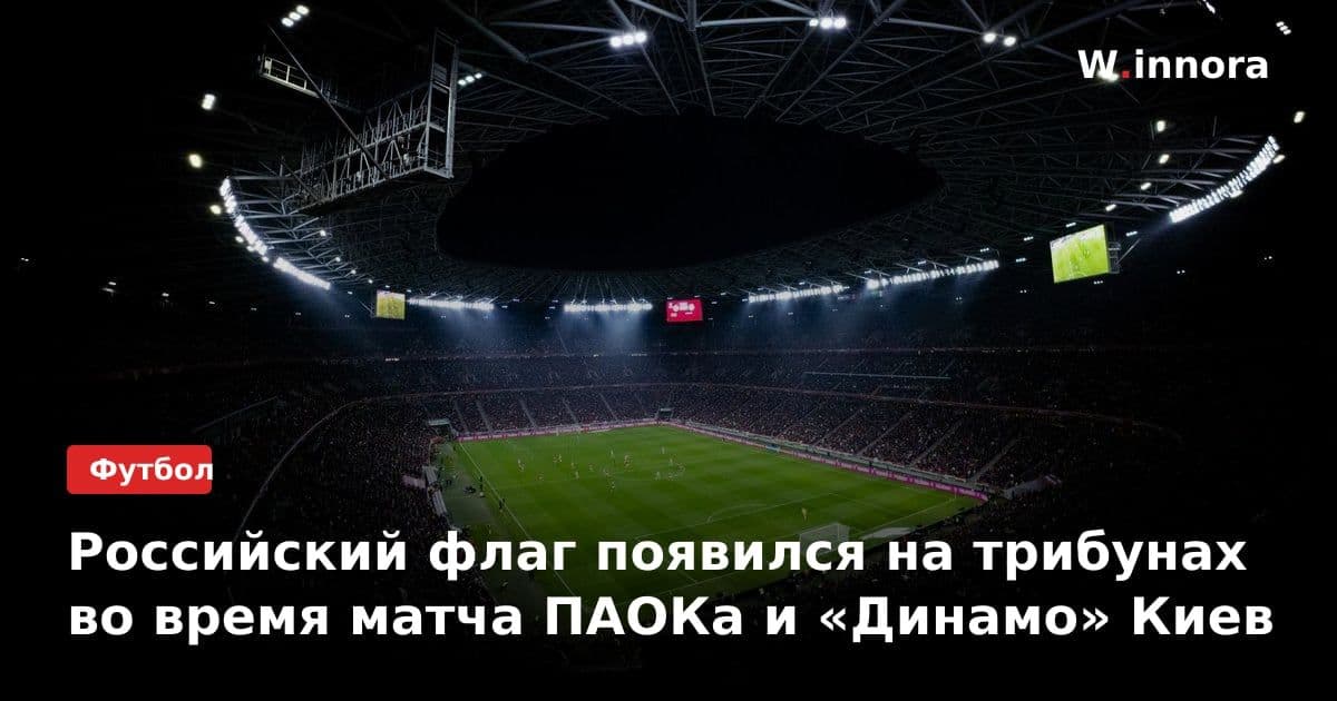 Российский флаг появился на трибунах во время матча ПАОКа и «Динамо» Киев