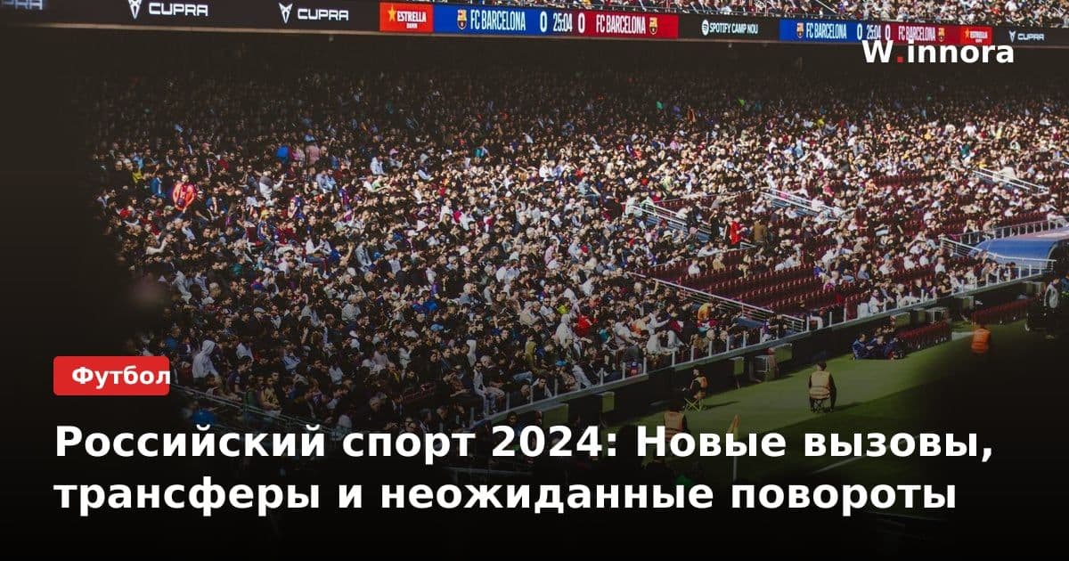 Российский спорт 2024: Новые вызовы, трансферы и неожиданные повороты