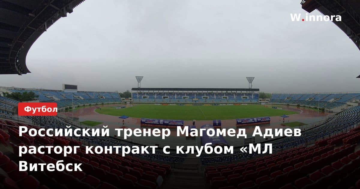 Российский тренер Магомед Адиев расторг контракт с клубом «МЛ Витебск