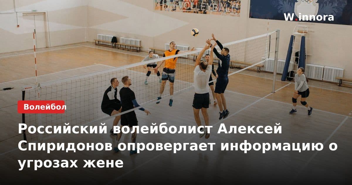 Российский волейболист Алексей Спиридонов опровергает информацию о угрозах жене