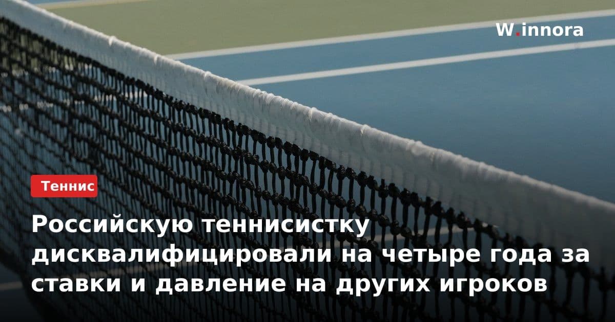 Российскую теннисистку дисквалифицировали на четыре года за ставки и давление на других игроков