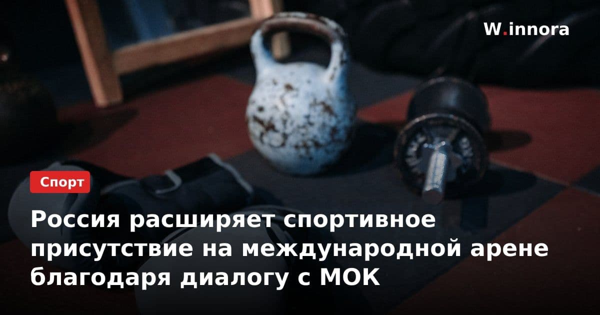 Россия расширяет спортивное присутствие на международной арене благодаря диалогу с МОК