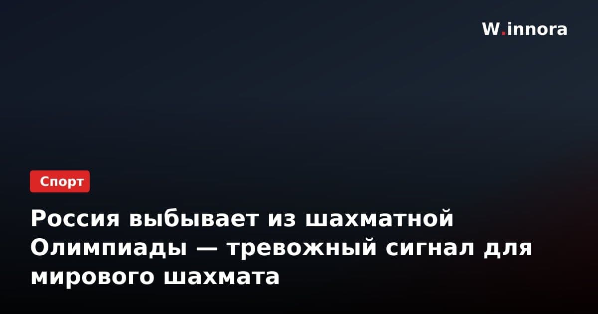 Россия выбывает из шахматной Олимпиады — тревожный сигнал для мирового шахмата