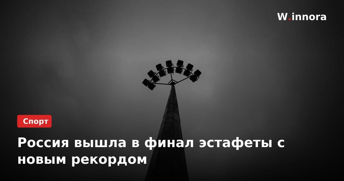 Россия вышла в финал эстафеты с новым рекордом