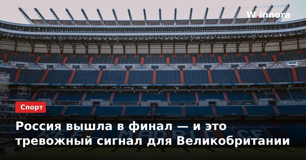 Россия вышла в финал — и это тревожный сигнал для Великобритании