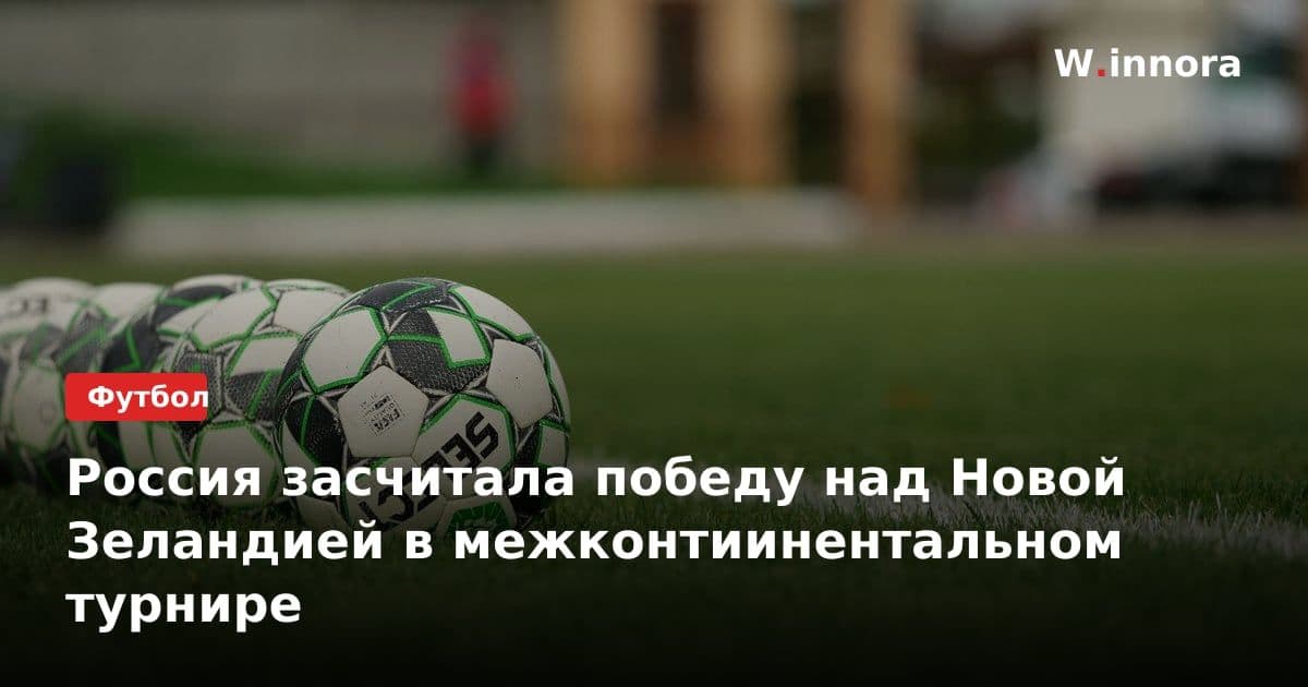 Россия засчитала победу над Новой Зеландией в межконтиинентальном турнире
