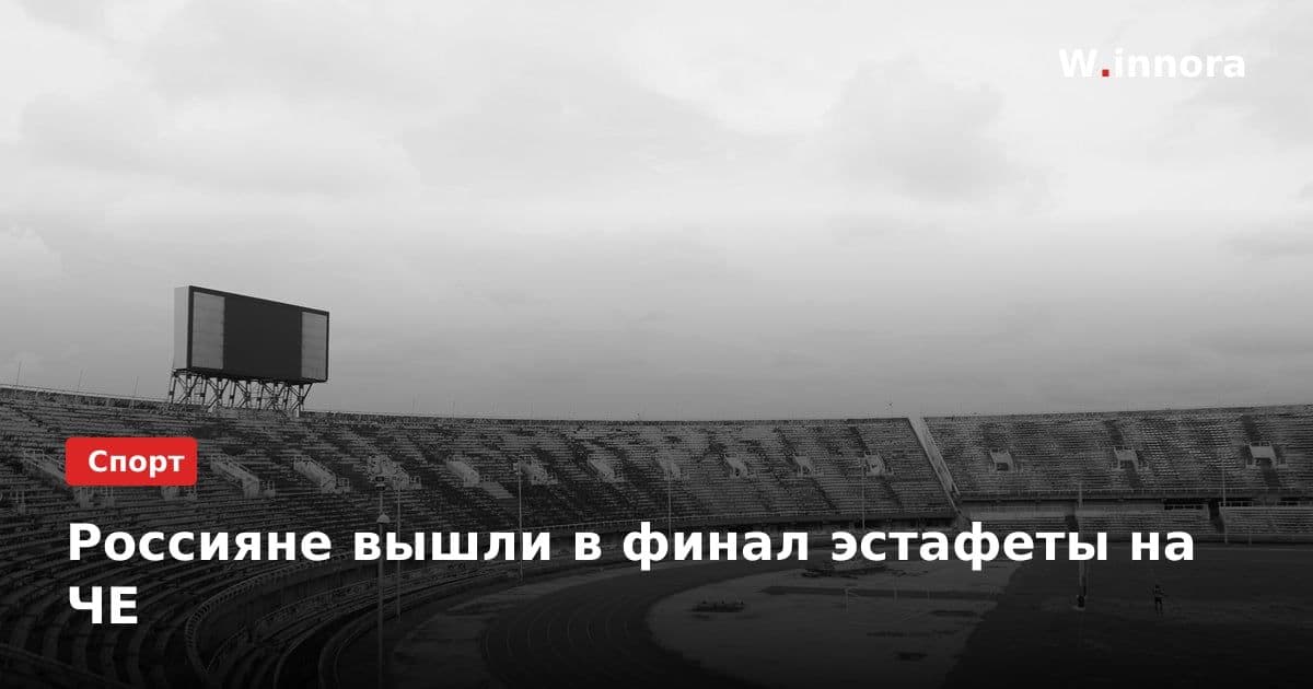 Россияне вышли в финал эстафеты на ЧЕ