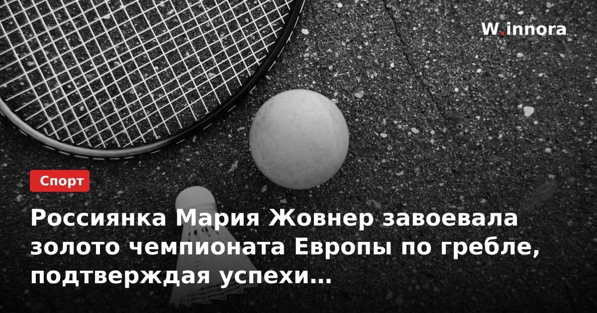 Россиянка Мария Жовнер завоевала золото чемпионата Европы по гребле, подтверждая успехи российской спортивной школы