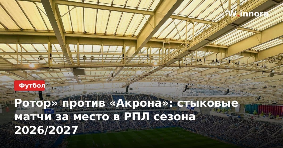 Ротор» против «Акрона»: стыковые матчи за место в РПЛ сезона 2026/2027