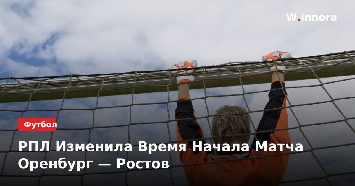 РПЛ Изменила Время Начала Матча Оренбург — Ростов