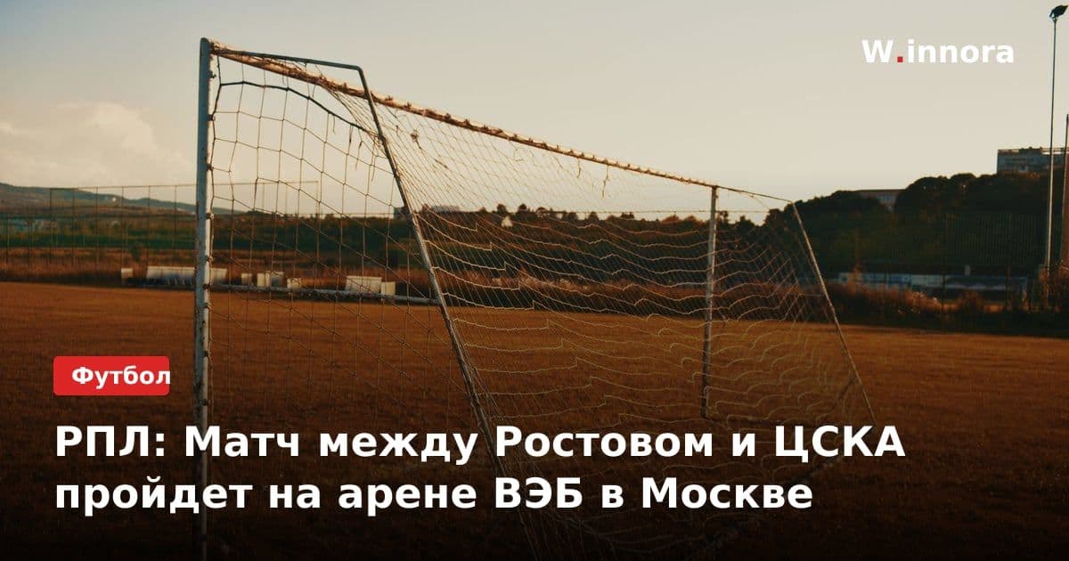 РПЛ: Матч между Ростовом и ЦСКА пройдет на арене ВЭБ в Москве