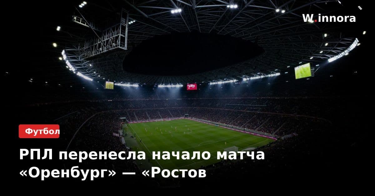 РПЛ перенесла начало матча «Оренбург» — «Ростов