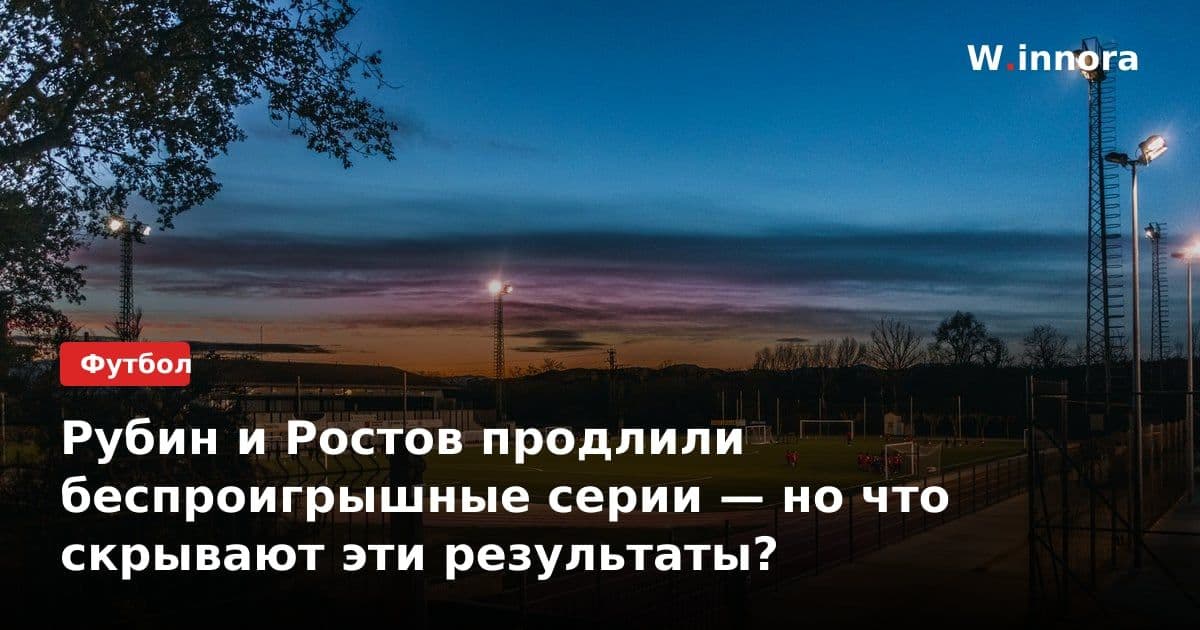Рубин и Ростов продлили беспроигрышные серии — но что скрывают эти результаты?