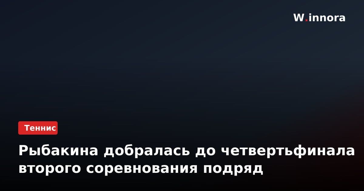 Рыбакина добралась до четвертьфинала второго соревнования подряд