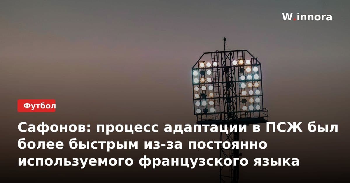 Сафонов: процесс адаптации в ПСЖ был более быстрым из-за постоянно используемого французского языка