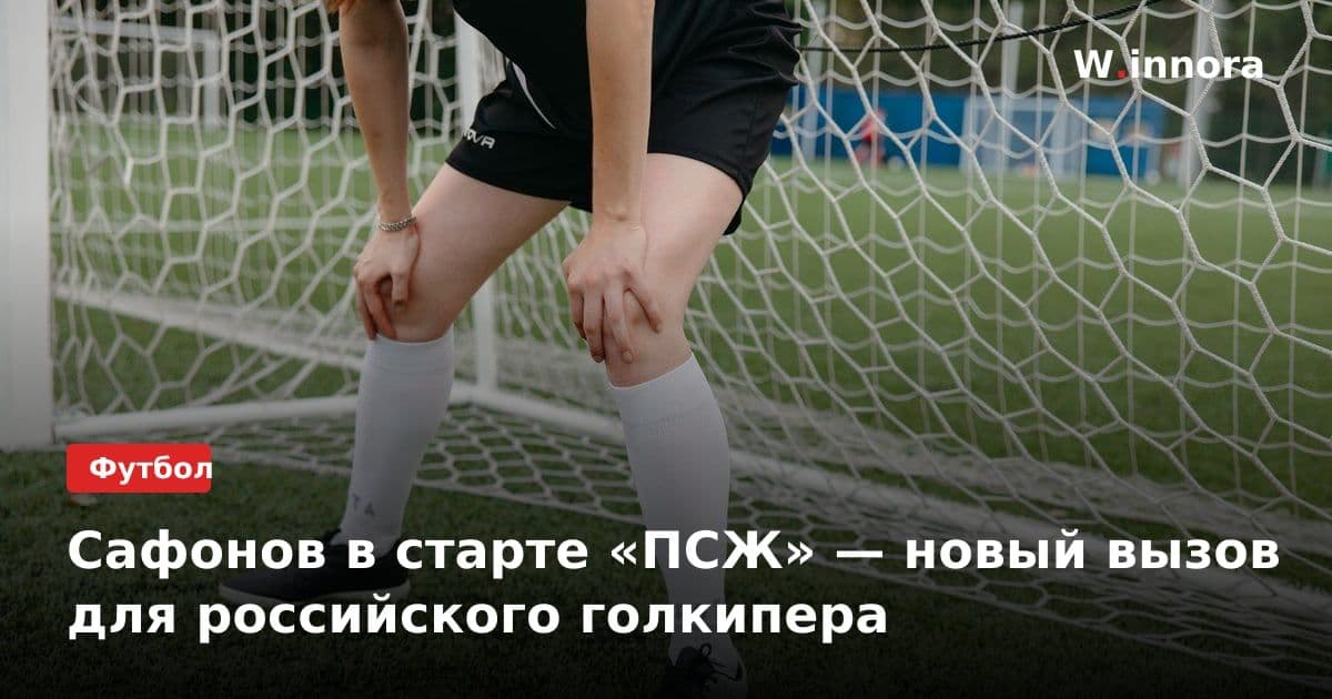 Сафонов в старте «ПСЖ» — новый вызов для российского голкипера