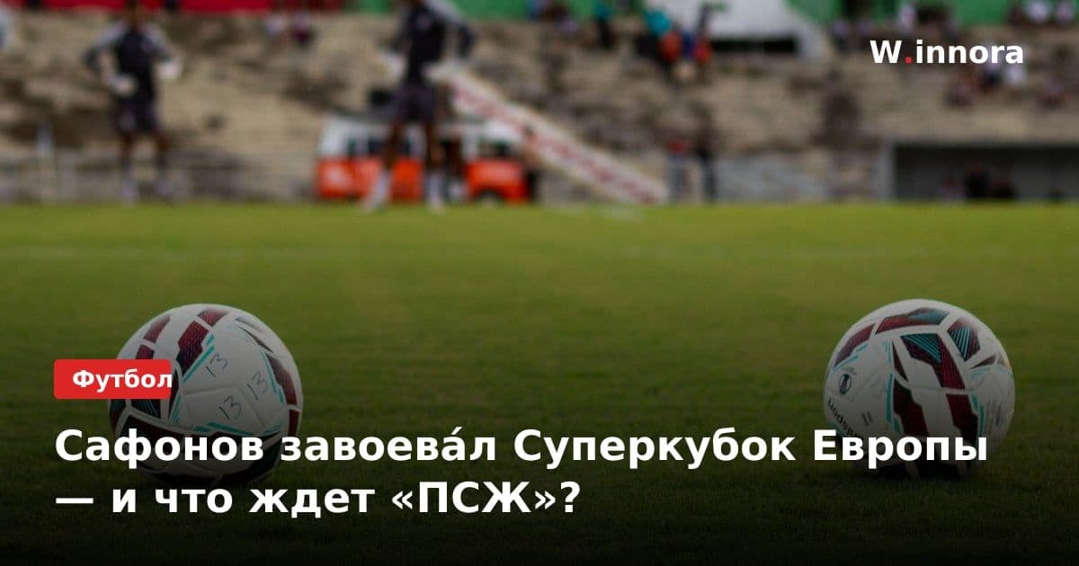 Сафонов завоева́л Суперкубок Европы — и что ждет «ПСЖ»?