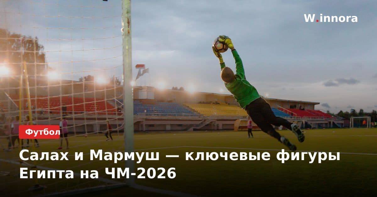 Салах и Мармуш — ключевые фигуры Египта на ЧМ-2026