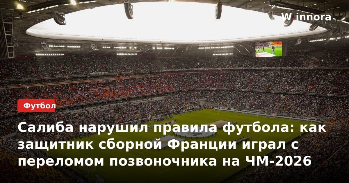 Салиба нарушил правила футбола: как защитник сборной Франции играл с переломом позвоночника на ЧМ-2026