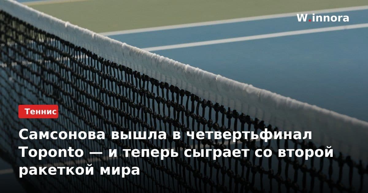 Самсонова вышла в четвертьфинал Торontо — и теперь сыграет со второй ракеткой мира