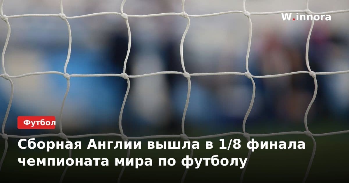 Сборная Англии вышла в 1/8 финала чемпионата мира по футболу