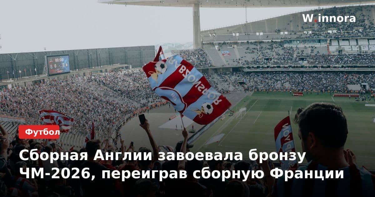 Сборная Англии завоевала бронзу ЧМ-2026, переиграв сборную Франции