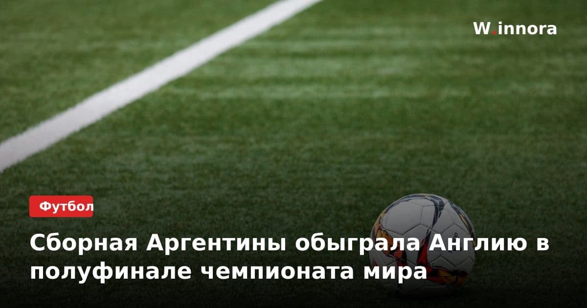 Сборная Аргентины обыграла Англию в полуфинале чемпионата мира