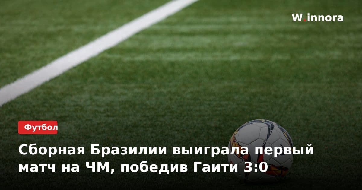 Сборная Бразилии выиграла первый матч на ЧМ, победив Гаити 3:0