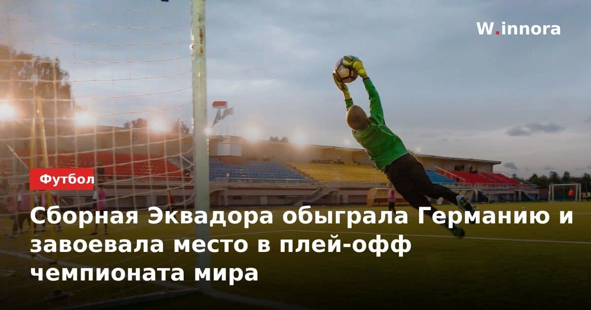 Сборная Эквадора обыграла Германию и завоевала место в плей-офф чемпионата мира