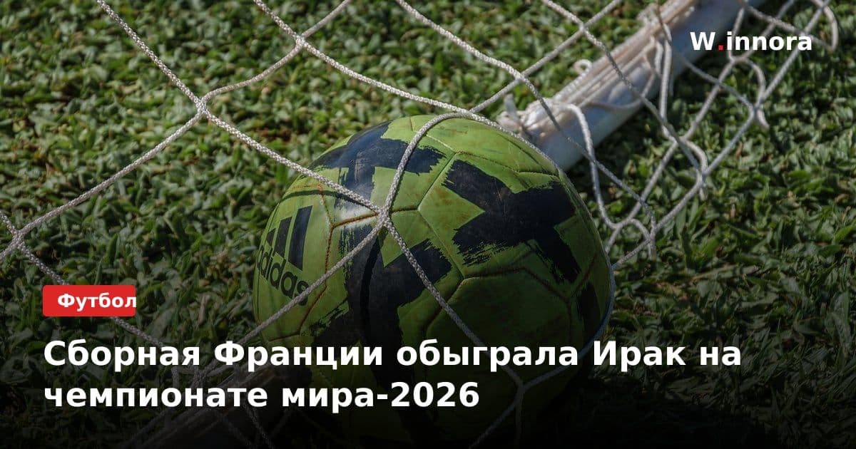 Сборная Франции обыграла Ирак на чемпионате мира-2026