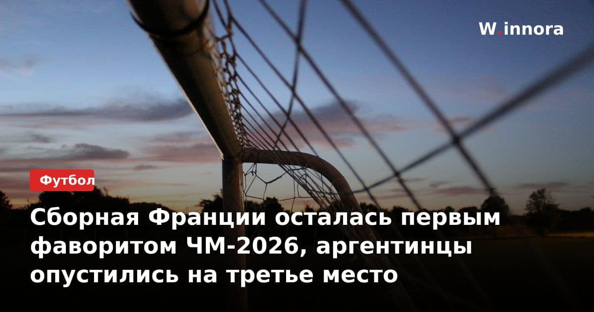 Сборная Франции осталась первым фаворитом ЧМ-2026, аргентинцы опустились на третье место