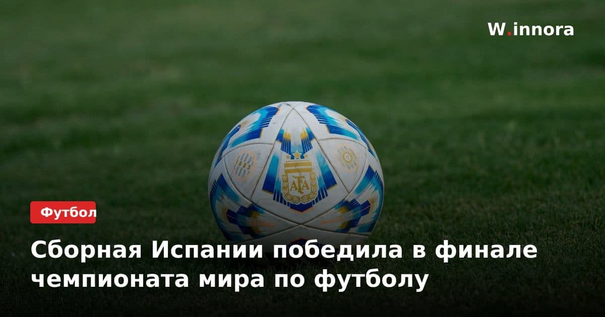 Сборная Испании победила в финале чемпионата мира по футболу