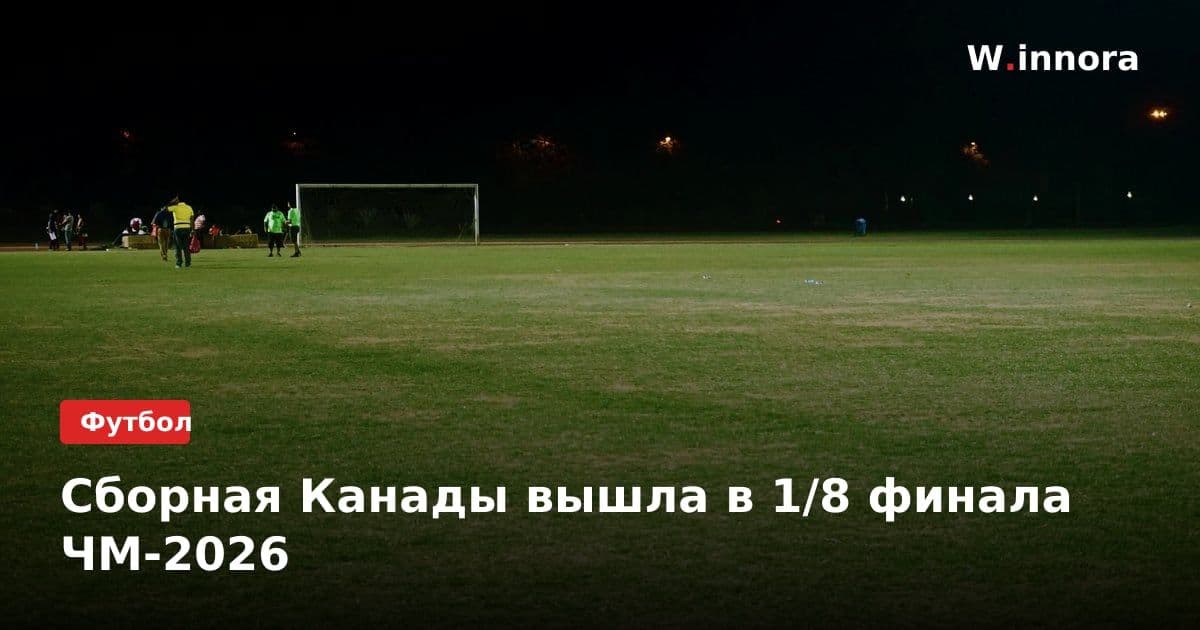 Сборная Канады вышла в 1/8 финала ЧМ-2026