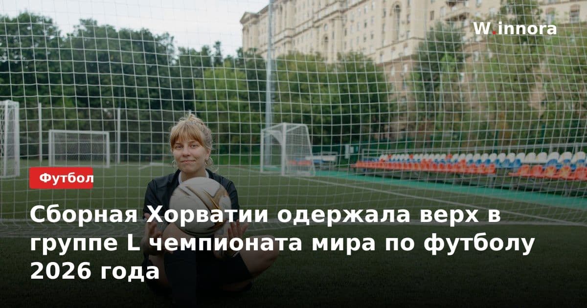 Сборная Хорватии одержала верх в группе L чемпионата мира по футболу 2026 года