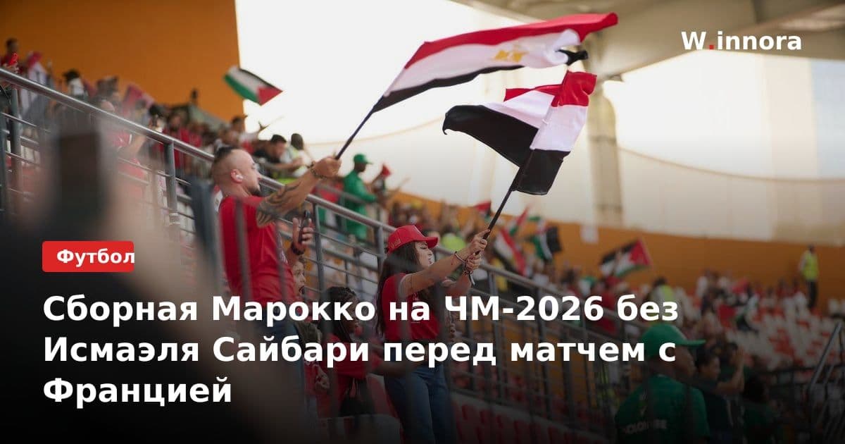 Сборная Марокко на ЧМ-2026 без Исмаэля Сайбари перед матчем с Францией