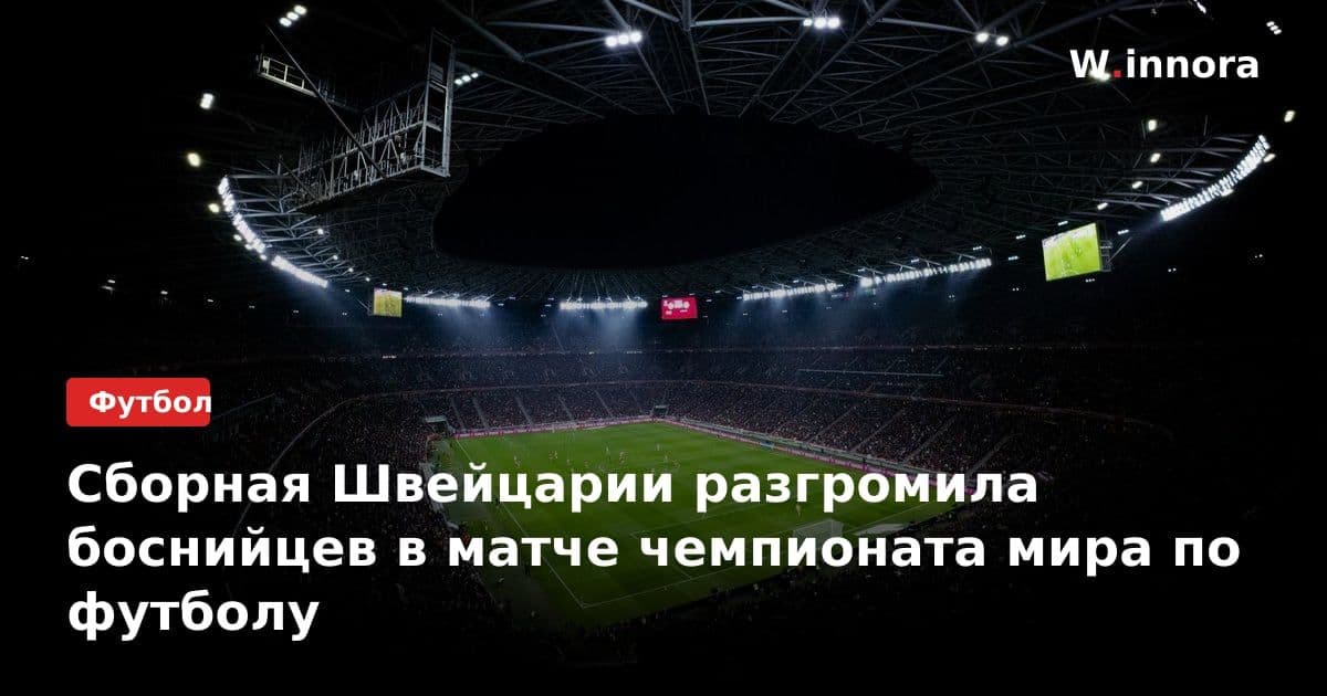 Сборная Швейцарии разгромила боснийцев в матче чемпионата мира по футболу