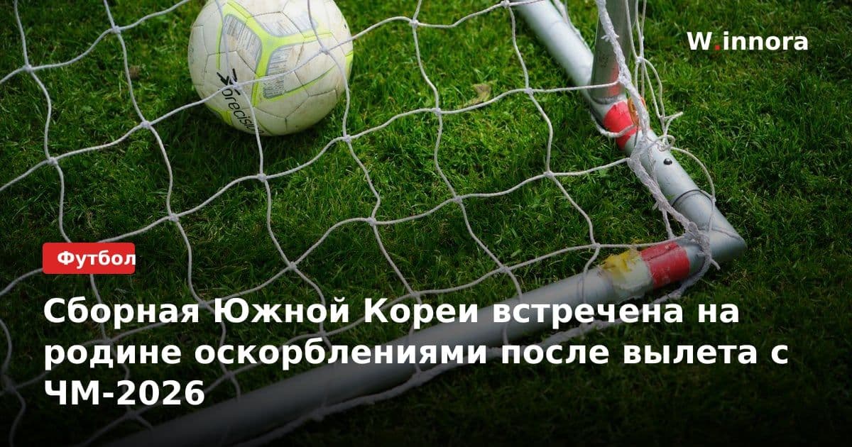 Сборная Южной Кореи встречена на родине оскорблениями после вылета с ЧМ-2026
