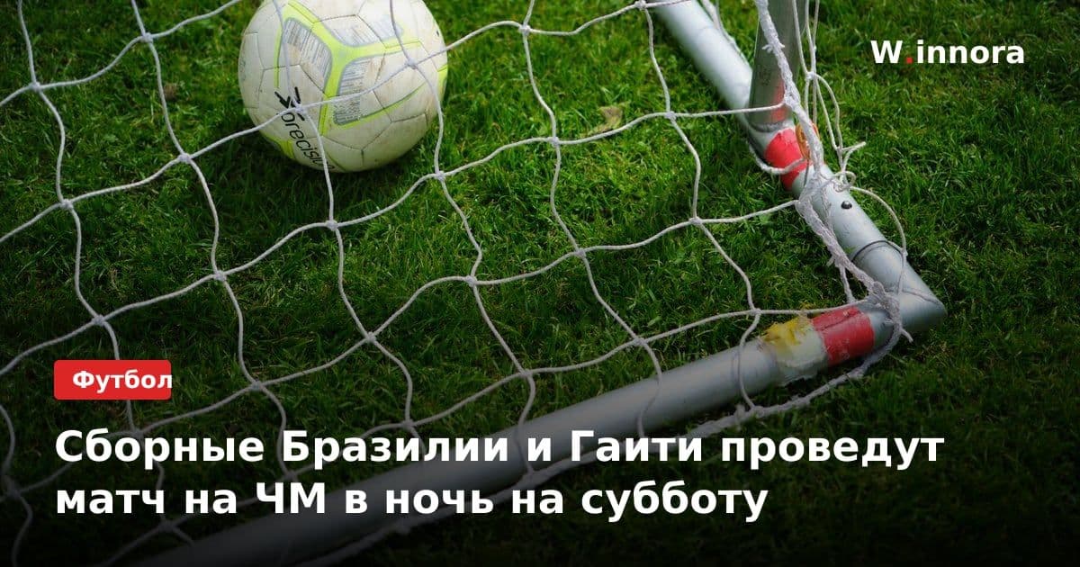 Сборные Бразилии и Гаити проведут матч на ЧМ в ночь на субботу
